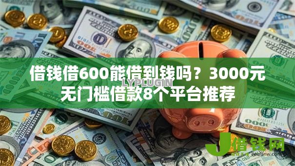 借钱借600能借到钱吗?3000元无门槛借款8个平台推荐 借钱借600能借到钱吗?3000元无门槛借款8个平台推荐