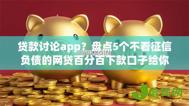 贷款讨论app?盘点5个不看征信负债的网贷百分百下款口子给你参考 贷款讨论app?盘点5个不看征信负债的网贷百分百下款口子给你参考