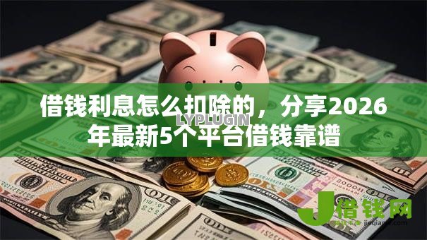 借钱利息怎么扣除的,分享2026年最新5个平台借钱靠谱 借钱利息怎么扣除的,分享2026年最新5个平台借钱靠谱