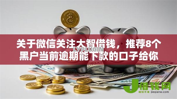 关于微信关注大智借钱,推荐8个黑户当前逾期能下款的口子给你 关于微信关注大智借钱,推荐8个黑户当前逾期能下款的口子给你