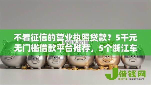 不看征信的营业执照贷款？5千元无门槛借款平台推荐，5个浙江车贷网平台盘点