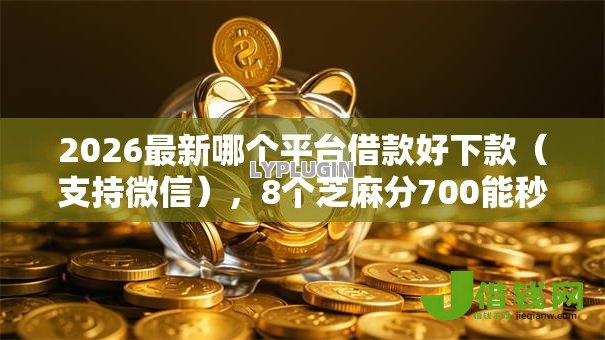 2026最新哪个平台借款好下款(支持微信),8个芝麻分700能秒下的平台无私分享 2026最新哪个平台借款好下款(支持微信),8个芝麻分700能秒下的平台无私分享