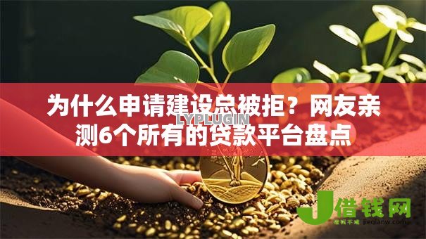 为什么申请建设总被拒?网友亲测6个所有的贷款平台盘点 为什么申请建设总被拒?网友亲测6个所有的贷款平台盘点
