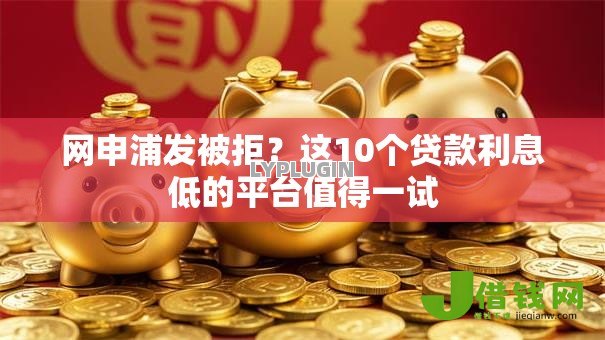 网申浦发被拒？这10个贷款利息低的平台值得一试