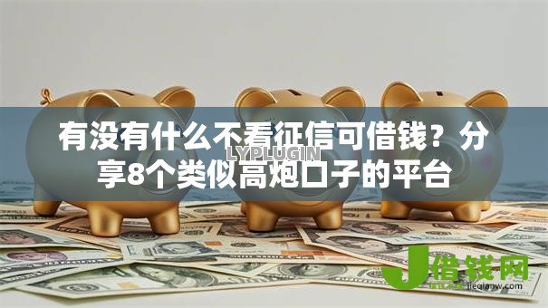有没有什么不看征信可借钱？分享8个类似高炮口子的平台