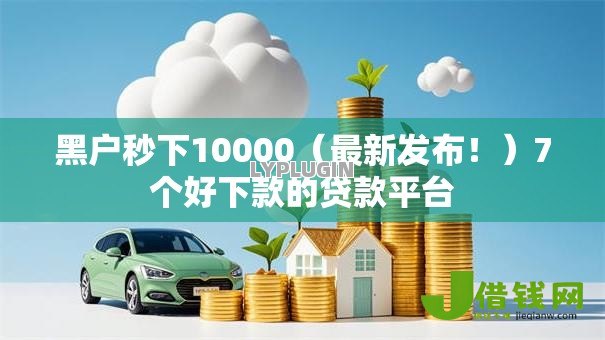 黑户秒下10000(最新发布!)7个好下款的贷款平台 黑户秒下10000(最新发布!)7个好下款的贷款平台