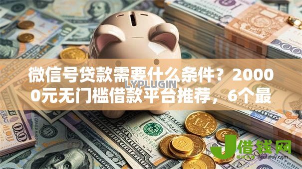 微信号贷款需要什么条件?20000元无门槛借款平台推荐,6个最容易贷款的平台盘点 微信号贷款需要什么条件?20000元无门槛借款平台推荐,6个最容易贷款的平台盘点