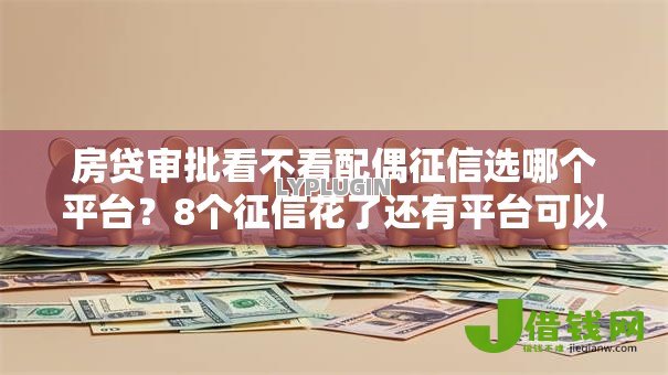 房贷审批看不看配偶征信选哪个平台?8个征信花了还有平台可以借款推荐 房贷审批看不看配偶征信选哪个平台?8个征信花了还有平台可以借款推荐