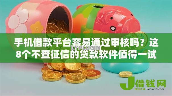手机借款平台容易通过审核吗？这8个不查征信的贷款软件值得一试