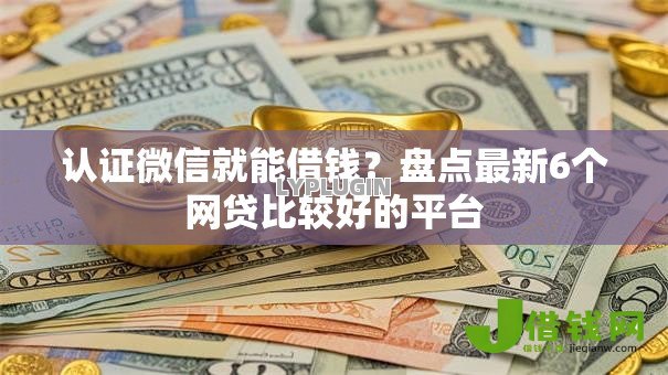 认证微信就能借钱?盘点最新6个网贷比较好的平台 认证微信就能借钱?盘点最新6个网贷比较好的平台
