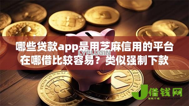 哪些贷款app是用芝麻信用的平台在哪借比较容易？类似强制下款的5个口子参考