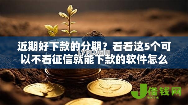 近期好下款的分期?看看这5个可以不看征信就能下款的软件怎么样 近期好下款的分期?看看这5个可以不看征信就能下款的软件怎么样