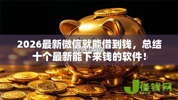 2026最新微信就能借到钱,总结十个最新能下来钱的软件! 2026最新微信就能借到钱,总结十个最新能下来钱的软件!