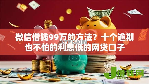 微信借钱99万的方法?十个逾期也不怕的利息低的网贷口子 微信借钱99万的方法?十个逾期也不怕的利息低的网贷口子