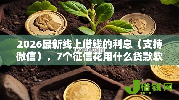 2026最新线上借钱的利息(支持微信),7个征信花用什么贷款软件无私分享 2026最新线上借钱的利息(支持微信),7个征信花用什么贷款软件无私分享