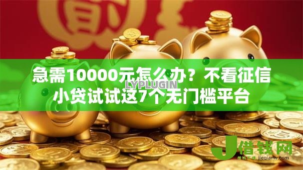 急需10000元怎么办?不看征信小贷试试这7个无门槛平台 急需10000元怎么办?不看征信小贷试试这7个无门槛平台