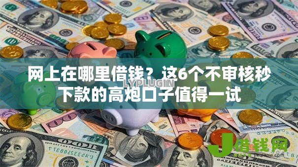 网上在哪里借钱？这6个不审核秒下款的高炮口子值得一试