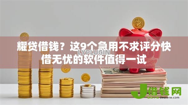 耀贷借钱?这9个急用不求评分快借无忧的软件值得一试 耀贷借钱?这9个急用不求评分快借无忧的软件值得一试