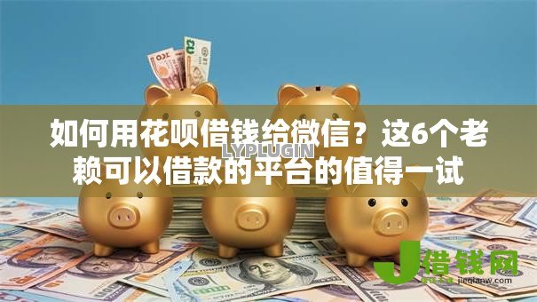 如何用花呗借钱给微信?这6个老赖可以借款的平台的值得一试 如何用花呗借钱给微信?这6个老赖可以借款的平台的值得一试