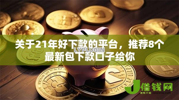 关于21年好下款的平台,推荐8个最新包下款口子给你 关于21年好下款的平台,推荐8个最新包下款口子给你