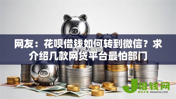 网友:花呗借钱如何转到微信?求介绍几款网贷平台最怕部门 网友:花呗借钱如何转到微信?求介绍几款网贷平台最怕部门