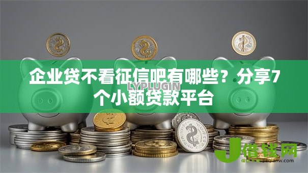 企业贷不看征信吧有哪些?分享7个小额贷款平台 企业贷不看征信吧有哪些?分享7个小额贷款平台