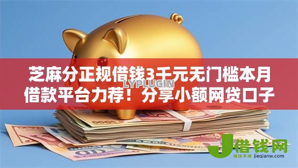 芝麻分正规借钱3千元无门槛本月借款平台力荐!分享小额网贷口子3千元无门槛借款 芝麻分正规借钱3千元无门槛本月借款平台力荐!分享小额网贷口子3千元无门槛借款