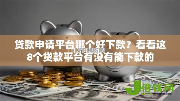 贷款申请平台哪个好下款?看看这8个贷款平台有没有能下款的 贷款申请平台哪个好下款?看看这8个贷款平台有没有能下款的