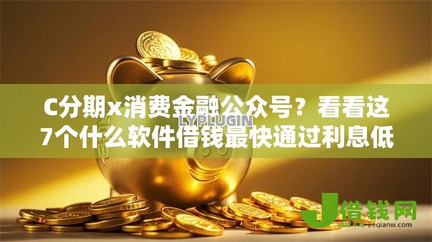 C分期x消费金融公众号?看看这7个什么软件借钱最快通过利息低怎么样 C分期x消费金融公众号?看看这7个什么软件借钱最快通过利息低怎么样