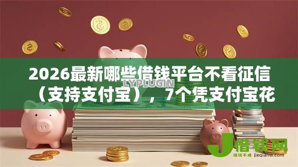 2026最新哪些借钱平台不看征信(支持支付宝),7个凭支付宝花呗贷款的口子无私分享 2026最新哪些借钱平台不看征信(支持支付宝),7个凭支付宝花呗贷款的口子无私分享