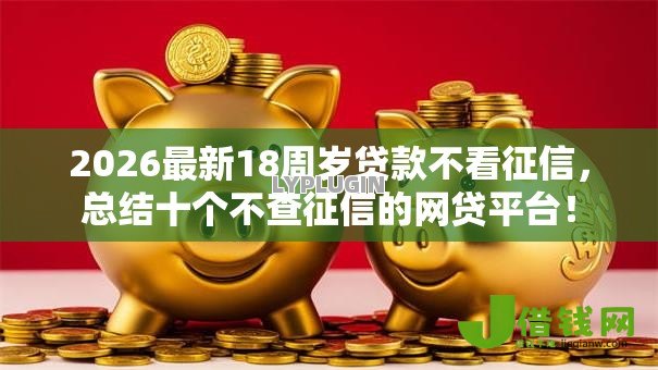 2026最新18周岁贷款不看征信,总结十个不查征信的网贷平台! 2026最新18周岁贷款不看征信,总结十个不查征信的网贷平台!