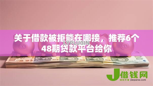 关于借款被拒能在哪接,推荐6个48期贷款平台给你 关于借款被拒能在哪接,推荐6个48期贷款平台给你