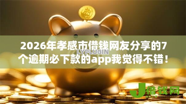 2026年孝感市借钱网友分享的7个逾期必下款的app我觉得不错! 2026年孝感市借钱网友分享的7个逾期必下款的app我觉得不错!