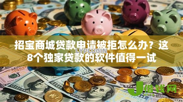 招宝商城贷款申请被拒怎么办?这8个独家贷款的软件值得一试 招宝商城贷款申请被拒怎么办?这8个独家贷款的软件值得一试