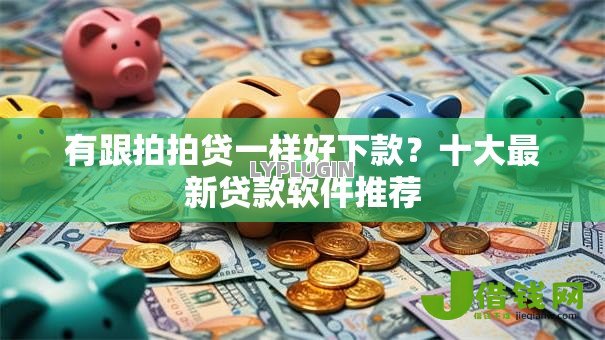 有跟拍拍贷一样好下款？十大最新贷款软件推荐