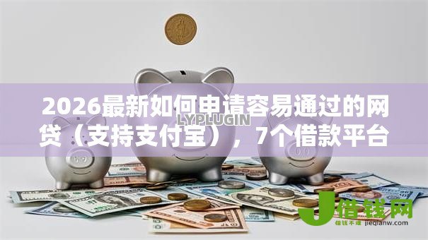 2026最新如何申请容易通过的网贷(支持支付宝),7个借款平台借钱快无私分享 2026最新如何申请容易通过的网贷(支持支付宝),7个借款平台借钱快无私分享