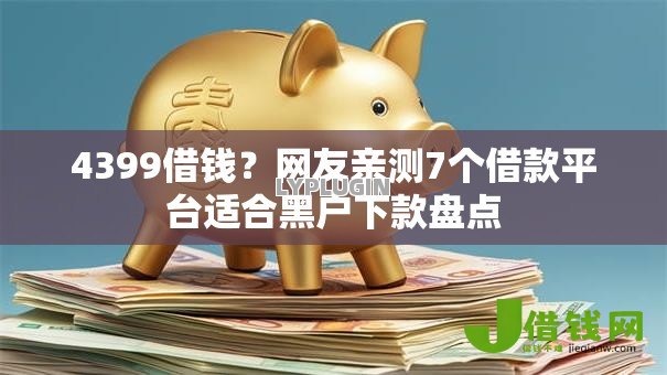 4399借钱？网友亲测7个借款平台适合黑户下款盘点