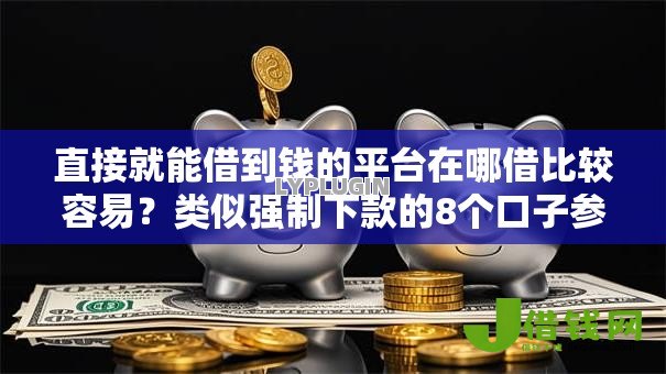 直接就能借到钱的平台在哪借比较容易？类似强制下款的8个口子参考