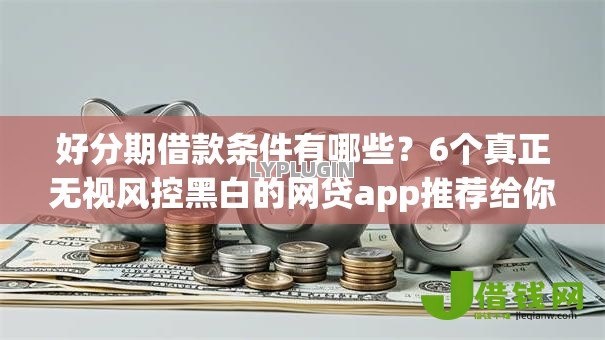 好分期借款条件有哪些?6个真正无视风控黑白的网贷app推荐给你 好分期借款条件有哪些?6个真正无视风控黑白的网贷app推荐给你