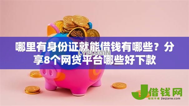 哪里有身份证就能借钱有哪些?分享8个网贷平台哪些好下款 哪里有身份证就能借钱有哪些?分享8个网贷平台哪些好下款