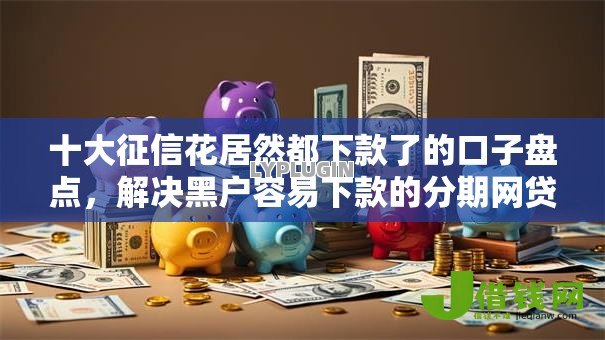 十大征信花居然都下款了的口子盘点，解决黑户容易下款的分期网贷的问题
