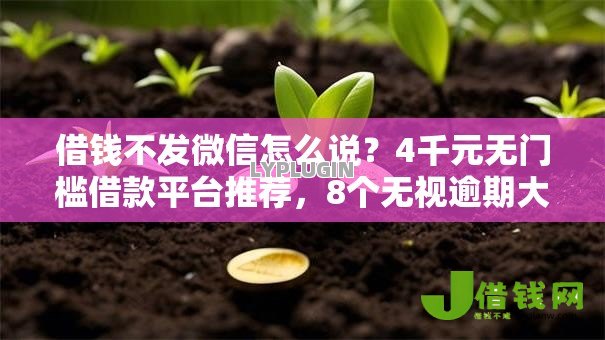 借钱不发微信怎么说?4千元无门槛借款平台推荐,8个无视逾期大数据花户黑户软件盘点 借钱不发微信怎么说?4千元无门槛借款平台推荐,8个无视逾期大数据花户黑户软件盘点