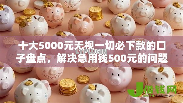 十大5000元无视一切必下款的口子盘点,解决急用钱500元的问题 十大5000元无视一切必下款的口子盘点,解决急用钱500元的问题