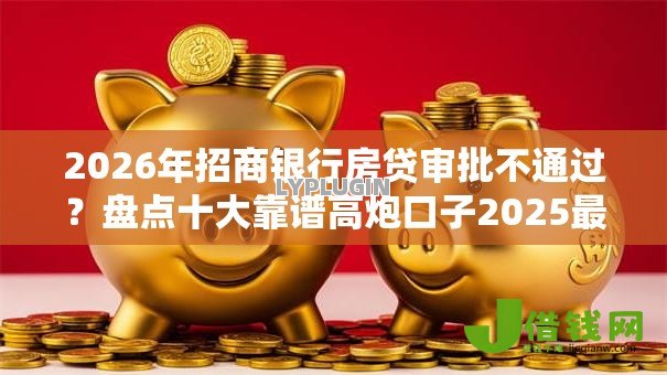 2026年招商银行房贷审批不通过?盘点十大靠谱高炮口子2025最新下款苹果手机能下载的 2026年招商银行房贷审批不通过?盘点十大靠谱高炮口子2025最新下款苹果手机能下载的