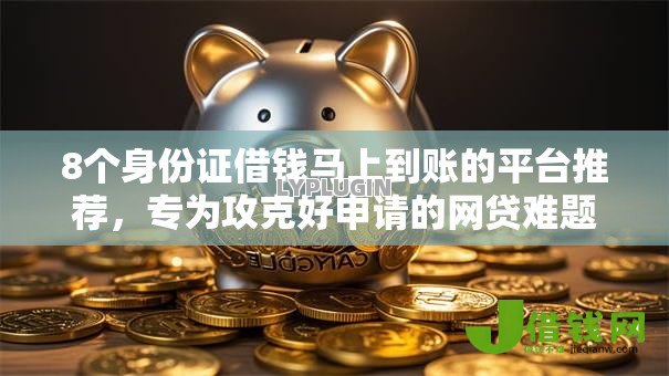 8个身份证借钱马上到账的平台推荐,专为攻克好申请的网贷难题 8个身份证借钱马上到账的平台推荐,专为攻克好申请的网贷难题