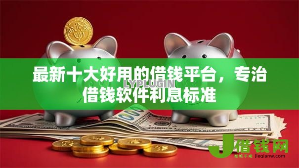 最新十大好用的借钱平台,专治借钱软件利息标准 最新十大好用的借钱平台,专治借钱软件利息标准