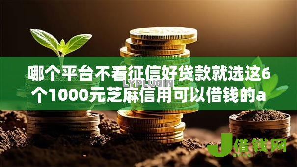 哪个平台不看征信好贷款就选这6个1000元芝麻信用可以借钱的app 哪个平台不看征信好贷款就选这6个1000元芝麻信用可以借钱的app
