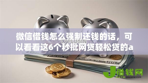 微信借钱怎么强制还钱的话,可以看看这6个秒批网贷轻松贷的app 微信借钱怎么强制还钱的话,可以看看这6个秒批网贷轻松贷的app
