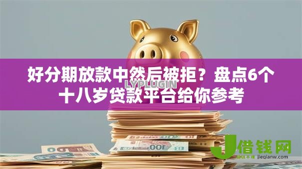 好分期放款中然后被拒?盘点6个十八岁贷款平台给你参考 好分期放款中然后被拒?盘点6个十八岁贷款平台给你参考