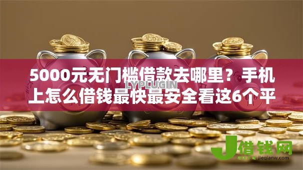 5000元无门槛借款去哪里?手机上怎么借钱最快最安全看这6个平台 5000元无门槛借款去哪里?手机上怎么借钱最快最安全看这6个平台